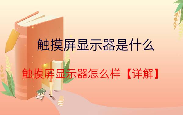 触摸屏显示器是什么 触摸屏显示器怎么样【详解】